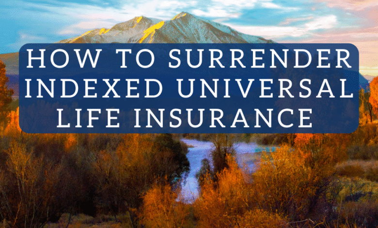 How to Surrender One of Those Nasty Indexed Universal Life Insurance Policies How to Surrender One of Those Nasty Indexed Universal Life Insurance Policies