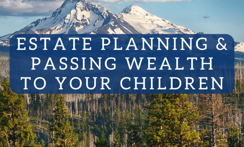 Estate Planning and Passing Wealth to Your Children Estate Planning and Passing Wealth to Your Children